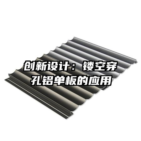 創(chuàng)新設計:鏤空穿孔鋁單板的應用