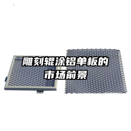 雕刻輥涂鋁單板的市場前景