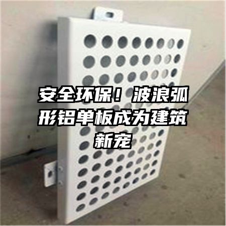 安全環(huán)保！波浪弧形鋁單板成為建筑新寵