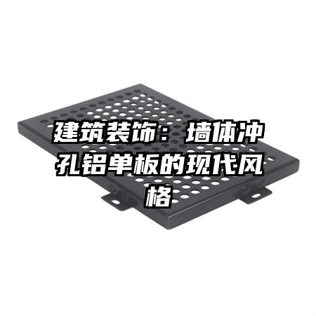 建筑裝飾:墻體沖孔鋁單板的現(xiàn)代風(fēng)格