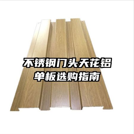 不銹鋼門頭天花鋁單板選購(gòu)指南