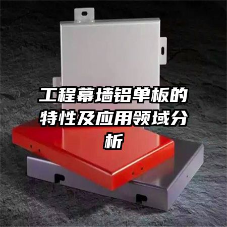 工程幕墻鋁單板的特性及應用領域分析