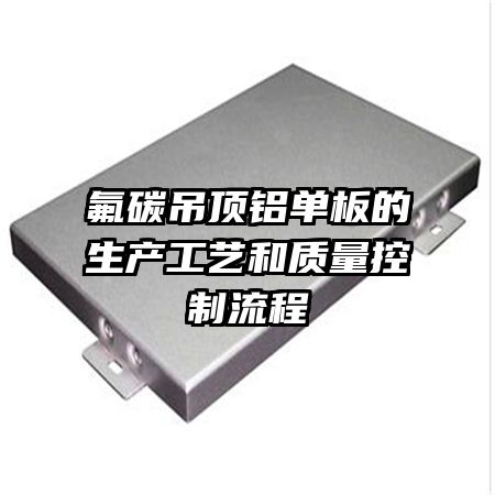 氟碳吊頂鋁單板的生產(chǎn)工藝和質(zhì)量控制流程