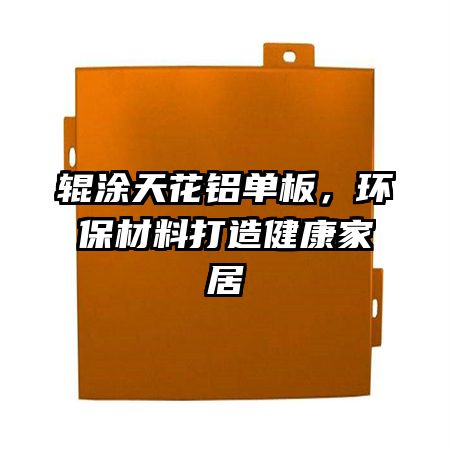 輥涂天花鋁單板,環(huán)保材料打造健康家居