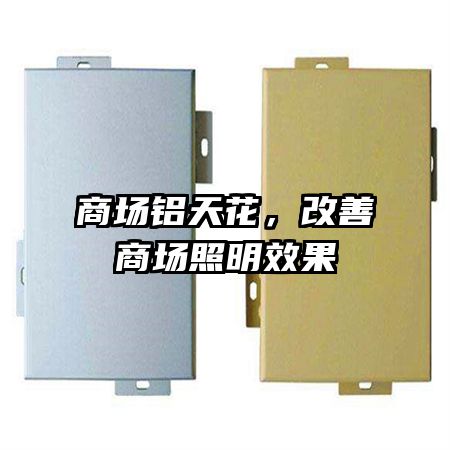 商場(chǎng)鋁天花，改善商場(chǎng)照明效果