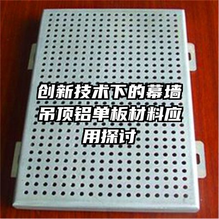 創(chuàng)新技術(shù)下的幕墻吊頂鋁單板材料應(yīng)用探討