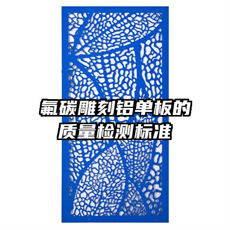 氟碳雕刻鋁單板的質(zhì)量檢測(cè)標(biāo)準(zhǔn)