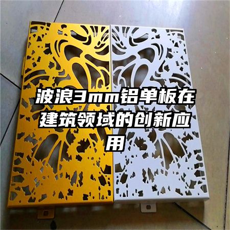 波浪3mm鋁單板在建筑領(lǐng)域的創(chuàng)新應用