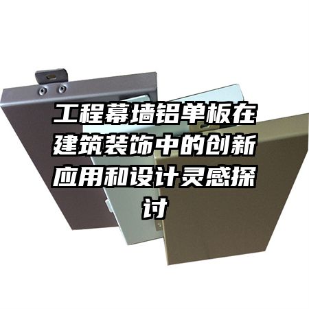 工程幕墻鋁單板在建筑裝飾中的創(chuàng)新應用和設計靈感探討