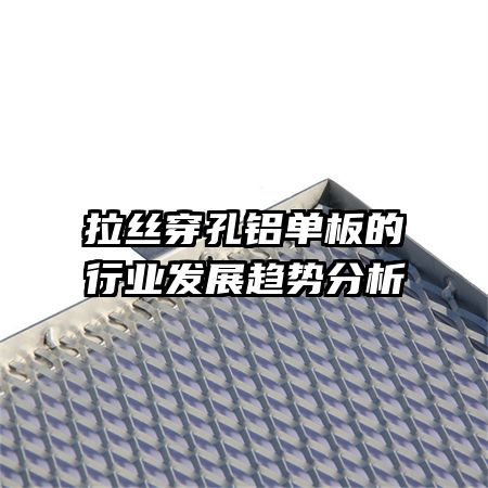 拉絲穿孔鋁單板的行業(yè)發(fā)展趨勢分析