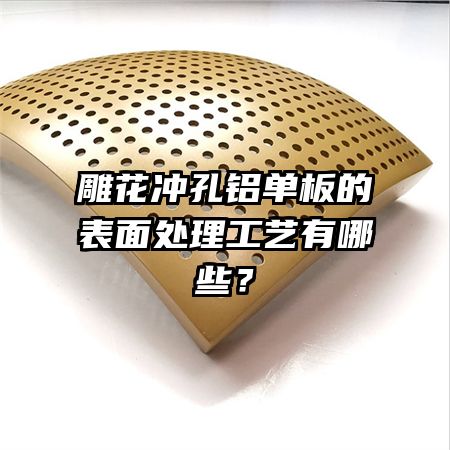 雕花沖孔鋁單板的表面處理工藝有哪些？