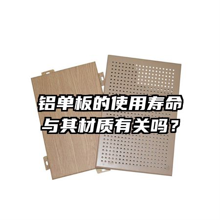 鋁單板的使用壽命與其材質(zhì)有關(guān)嗎？