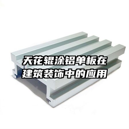 天花輥涂鋁單板在建筑裝飾中的應用