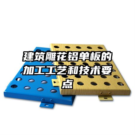 建筑雕花鋁單板的加工工藝和技術(shù)要點(diǎn)
