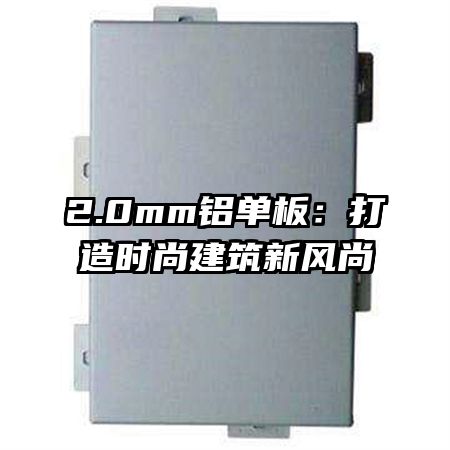 2.0mm鋁單板:打造時(shí)尚建筑新風(fēng)尚