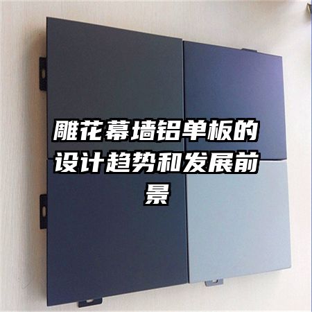 雕花幕墻鋁單板的設計趨勢和發(fā)展前景