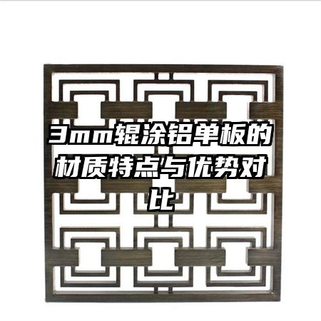 3mm輥涂鋁單板的材質(zhì)特點(diǎn)與優(yōu)勢對(duì)比