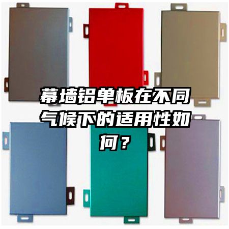 幕墻鋁單板在不同氣候下的適用性如何？
