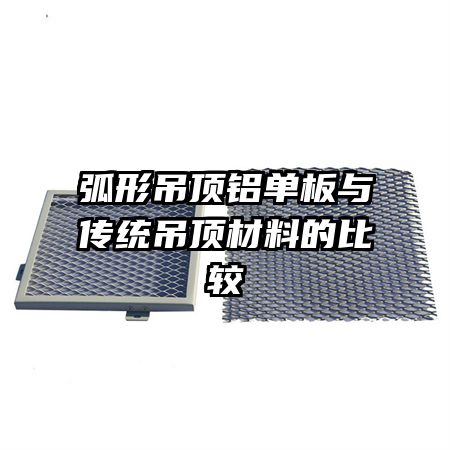 弧形吊頂鋁單板與傳統(tǒng)吊頂材料的比較