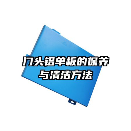 門(mén)頭鋁單板的保養(yǎng)與清潔方法
