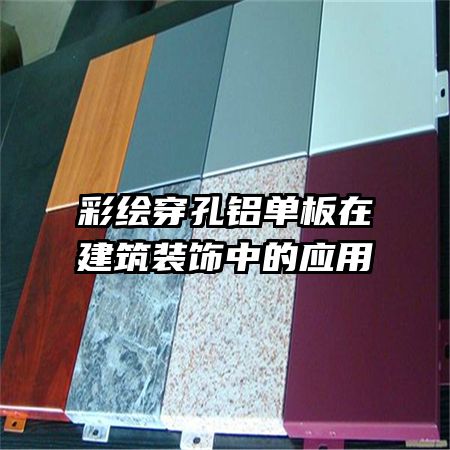 彩繪穿孔鋁單板在建筑裝飾中的應用