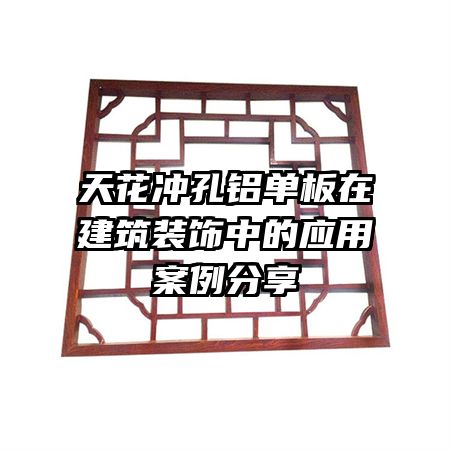 天花沖孔鋁單板在建筑裝飾中的應用案例分享