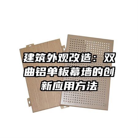 建筑外觀改造：雙曲鋁單板幕墻的創(chuàng)新應(yīng)用方法