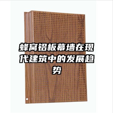 蜂窩鋁板幕墻在現(xiàn)代建筑中的發(fā)展趨勢