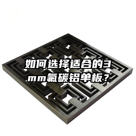 如何選擇適合的3mm氟碳鋁單板？