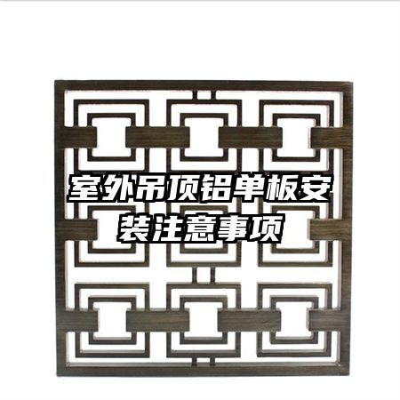 室外吊頂鋁單板安裝注意事項(xiàng)