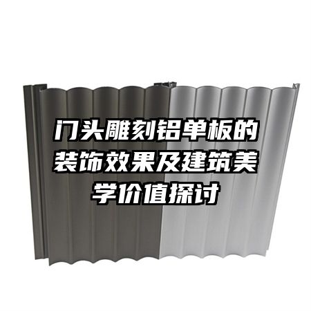 門(mén)頭雕刻鋁單板的裝飾效果及建筑美學(xué)價(jià)值探討