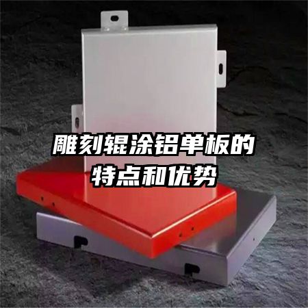 雕刻輥涂鋁單板的特點和優(yōu)勢