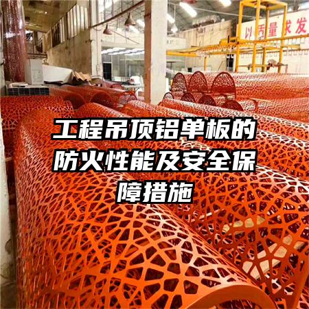 工程吊頂鋁單板的防火性能及安全保障措施