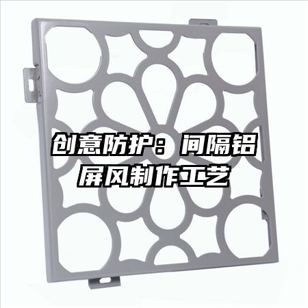 創(chuàng)意防護(hù)：間隔鋁屏風(fēng)制作工藝