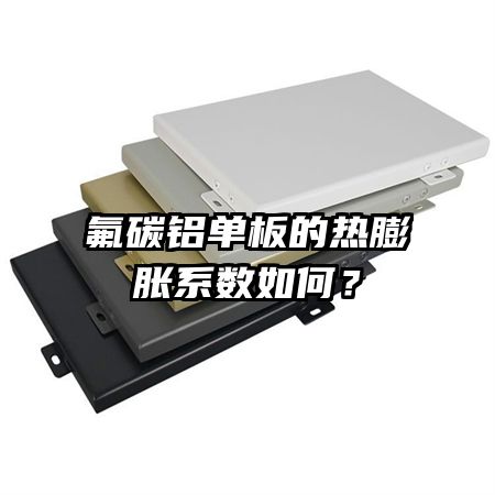 氟碳鋁單板的熱膨脹系數(shù)如何?