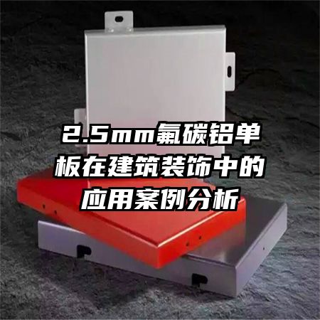 2.5mm氟碳鋁單板在建筑裝飾中的應用案例分析