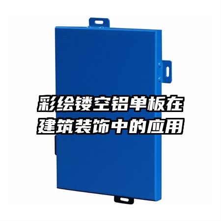 彩繪鏤空鋁單板在建筑裝飾中的應(yīng)用