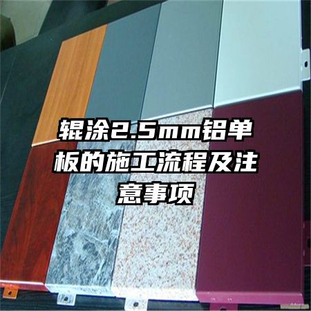 輥涂2.5mm鋁單板的施工流程及注意事項(xiàng)