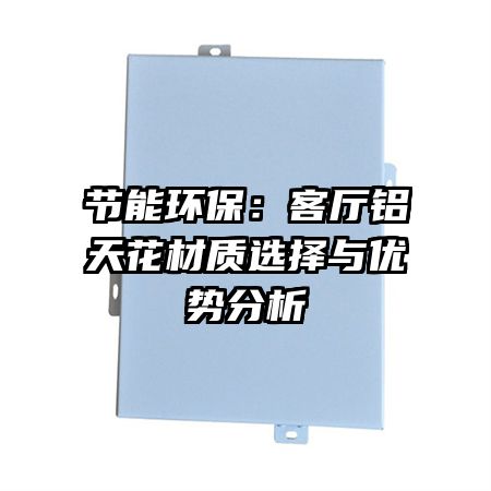 節(jié)能環(huán)保：客廳鋁天花材質選擇與優(yōu)勢分析