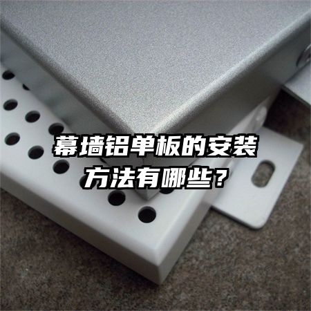 幕墻鋁單板的安裝方法有哪些？