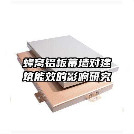 蜂窩鋁板幕墻對建筑能效的影響研究