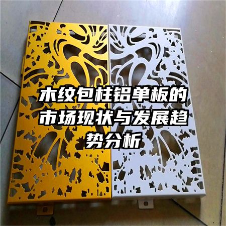 木紋包柱鋁單板的市場(chǎng)現(xiàn)狀與發(fā)展趨勢(shì)分析