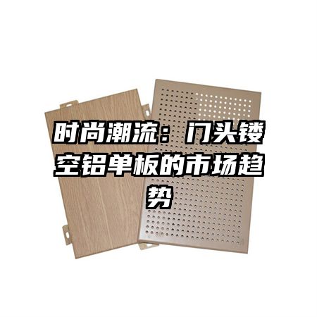 時(shí)尚潮流:門頭鏤空鋁單板的市場(chǎng)趨勢(shì)
