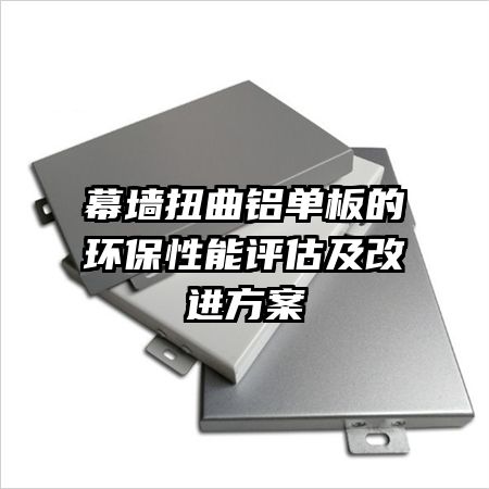 幕墻扭曲鋁單板的環(huán)保性能評(píng)估及改進(jìn)方案