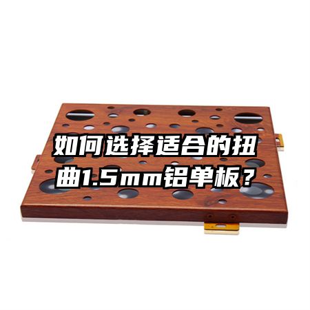 如何選擇適合的扭曲1.5mm鋁單板？