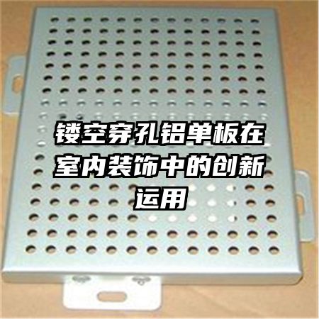 鏤空穿孔鋁單板在室內裝飾中的創(chuàng)新運用