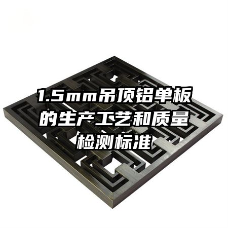 1.5mm吊頂鋁單板的生產(chǎn)工藝和質(zhì)量檢測標準