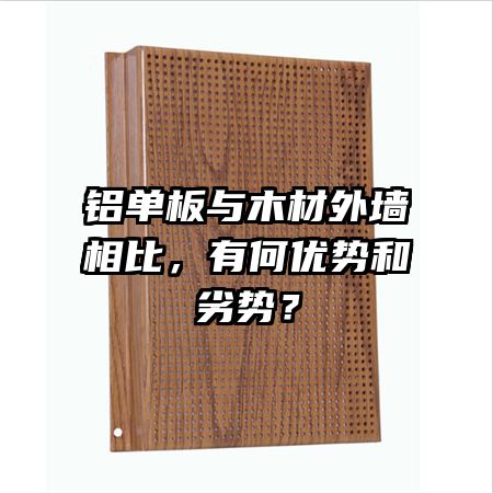 鋁單板與木材外墻相比,有何優(yōu)勢(shì)和劣勢(shì)?