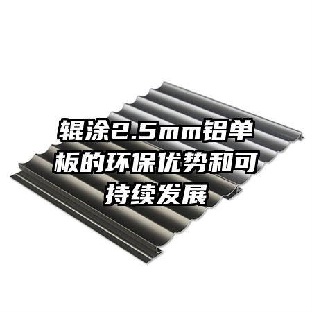 輥涂2.5mm鋁單板的環(huán)保優(yōu)勢(shì)和可持續(xù)發(fā)展