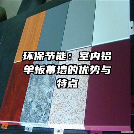 環(huán)保節(jié)能:室內(nèi)鋁單板幕墻的優(yōu)勢(shì)與特點(diǎn)